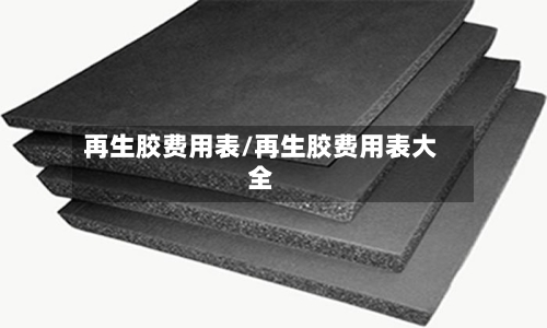 再生胶费用表/再生胶费用表大全