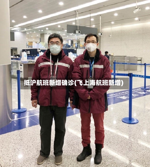 抵沪航班新增确诊(飞上海航班新增)-第2张图片