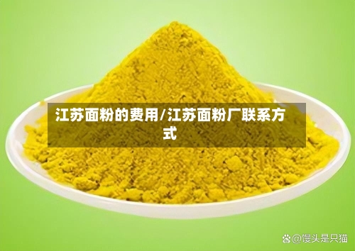 江苏面粉的费用/江苏面粉厂联系方式