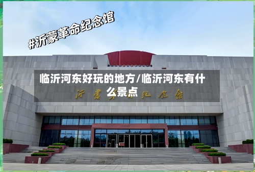 临沂河东好玩的地方/临沂河东有什么景点-第3张图片