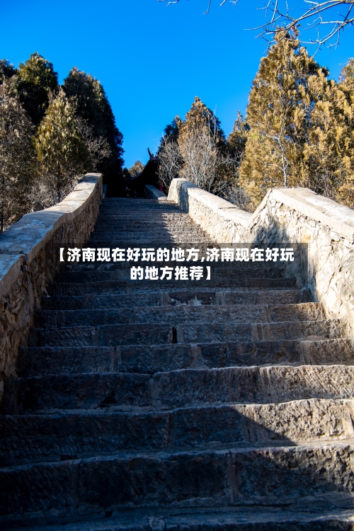 【济南现在好玩的地方,济南现在好玩的地方推荐】-第3张图片