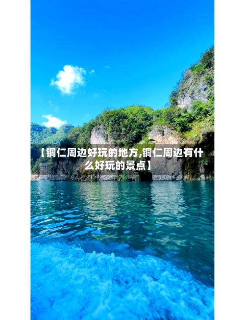 【铜仁周边好玩的地方,铜仁周边有什么好玩的景点】-第2张图片