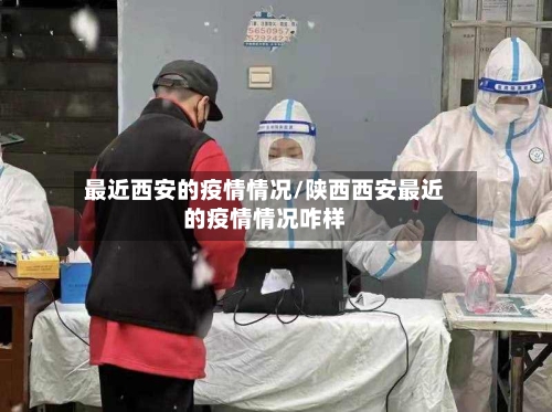 最近西安的疫情情况/陕西西安最近的疫情情况咋样