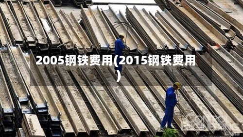 2005钢铁费用(2015钢铁费用)-第2张图片