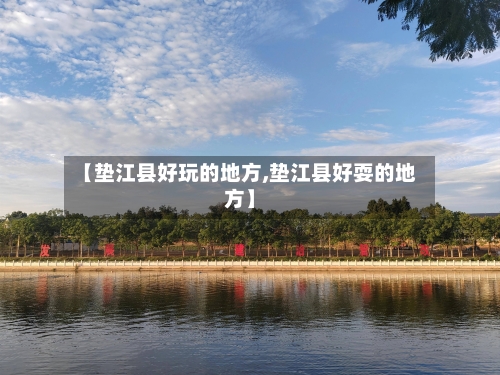 【垫江县好玩的地方,垫江县好耍的地方】-第2张图片