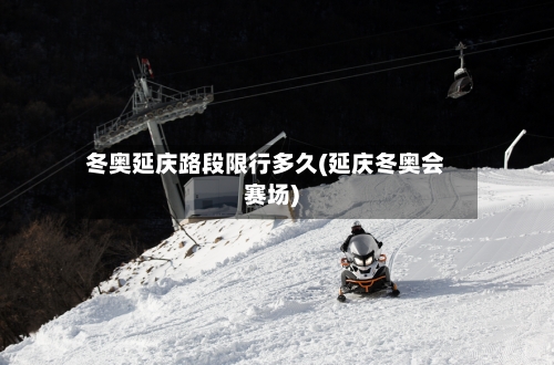 冬奥延庆路段限行多久(延庆冬奥会赛场)-第3张图片