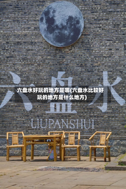 六盘水好玩的地方是哪(六盘水比较好玩的地方是什么地方)-第2张图片