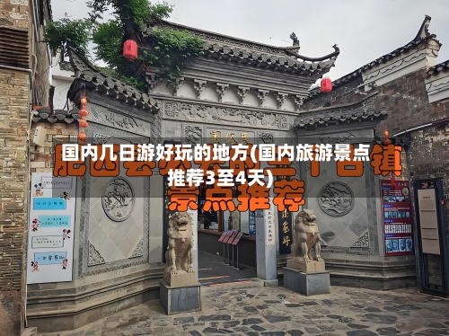 国内几日游好玩的地方(国内旅游景点推荐3至4天)