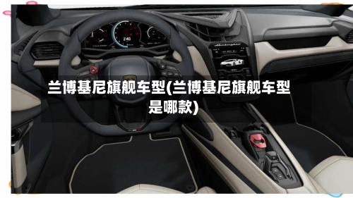 兰博基尼旗舰车型(兰博基尼旗舰车型是哪款)