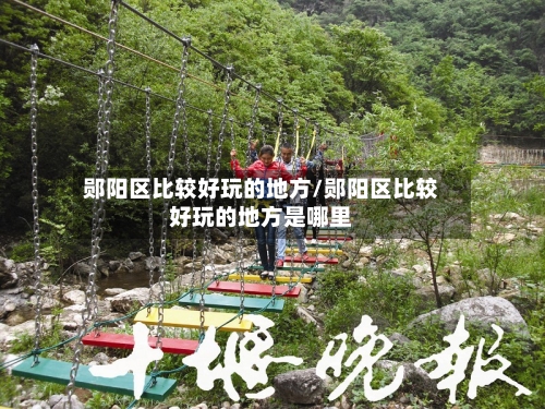 郧阳区比较好玩的地方/郧阳区比较好玩的地方是哪里-第2张图片
