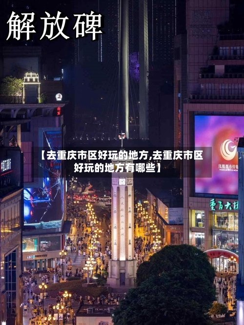 【去重庆市区好玩的地方,去重庆市区好玩的地方有哪些】