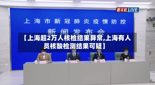 【上海超2万人核检结果异常,上海有人员核酸检测结果可疑】