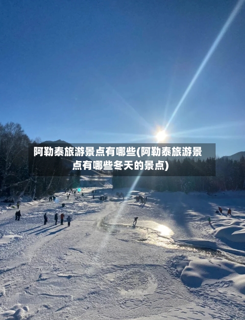 阿勒泰旅游景点有哪些(阿勒泰旅游景点有哪些冬天的景点)-第2张图片