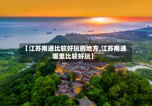 【江苏南通比较好玩的地方,江苏南通哪里比较好玩】