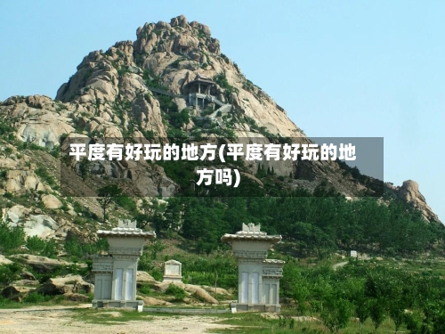 平度有好玩的地方(平度有好玩的地方吗)-第3张图片