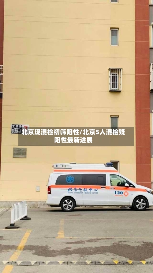 北京现混检初筛阳性/北京5人混检疑阳性最新进展-第3张图片