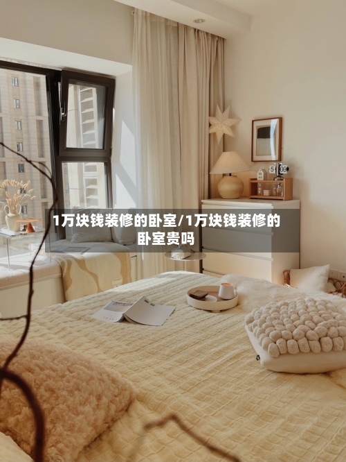 1万块钱装修的卧室/1万块钱装修的卧室贵吗