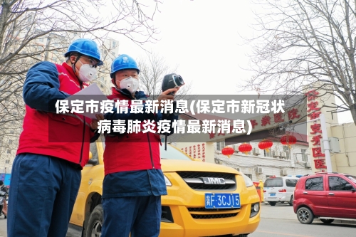 保定市疫情最新消息(保定市新冠状病毒肺炎疫情最新消息)-第2张图片
