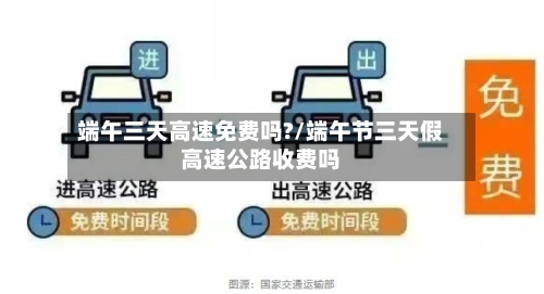 端午三天高速免费吗?/端午节三天假高速公路收费吗