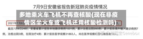 多地乘火车飞机不再查核酸(现在非疫情区坐火车或飞机还用核酸检测吗)