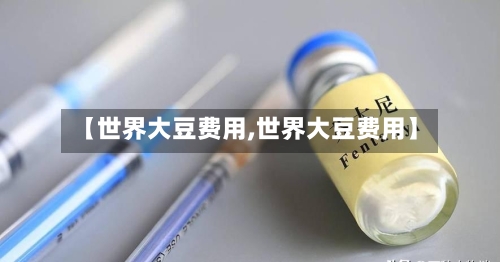 【世界大豆费用,世界大豆费用】