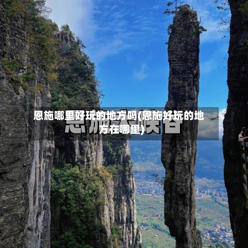 恩施哪里好玩的地方吗(恩施好玩的地方在哪里)
