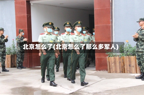 北京怎么了(北京怎么了那么多军人)