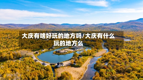 大庆有啥好玩的地方吗/大庆有什么玩的地方么-第2张图片