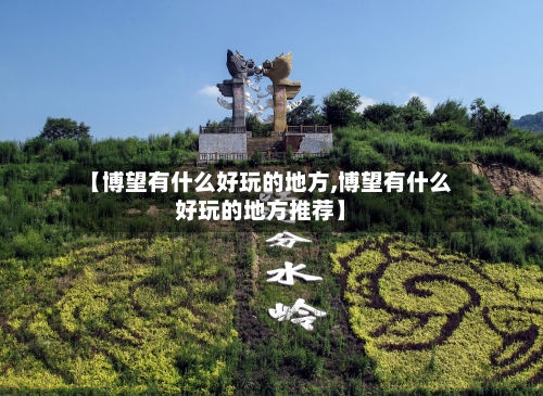 【博望有什么好玩的地方,博望有什么好玩的地方推荐】-第2张图片