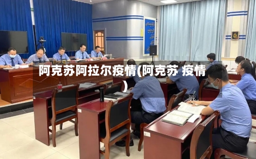 阿克苏阿拉尔疫情(阿克苏 疫情)-第2张图片