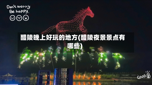 醴陵晚上好玩的地方(醴陵夜景景点有哪些)