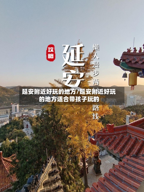延安附近好玩的地方/延安附近好玩的地方适合带孩子玩的