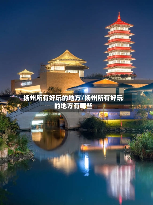扬州所有好玩的地方/扬州所有好玩的地方有哪些