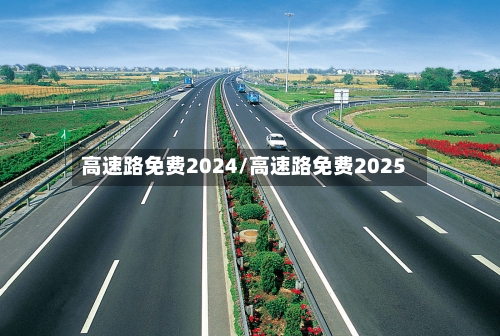 高速路免费2024/高速路免费2025-第3张图片