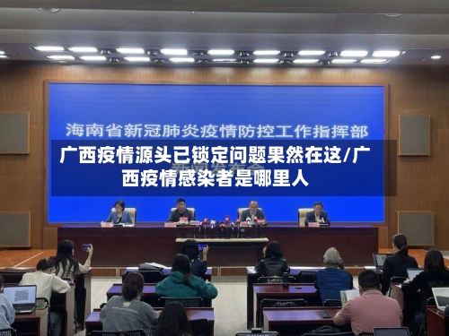 广西疫情源头已锁定问题果然在这/广西疫情感染者是哪里人-第2张图片