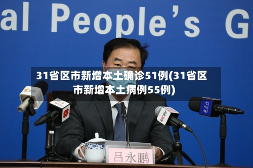 31省区市新增本土确诊51例(31省区市新增本土病例55例)
