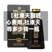 【杜康天旨匠心费用,杜康天尊多少钱一瓶】
