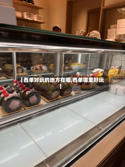 【西单好玩的地方在哪,西单哪里好玩】-第2张图片