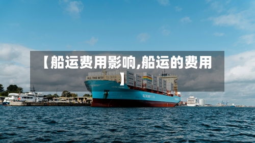 【船运费用影响,船运的费用】-第2张图片