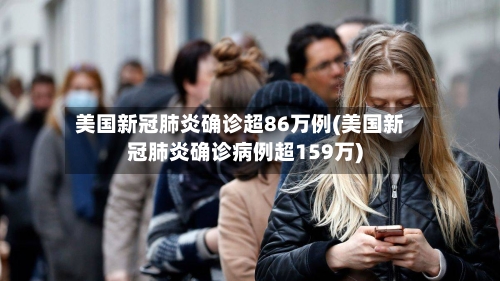 美国新冠肺炎确诊超86万例(美国新冠肺炎确诊病例超159万)-第2张图片