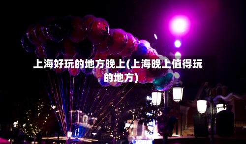 上海好玩的地方晚上(上海晚上值得玩的地方)-第2张图片