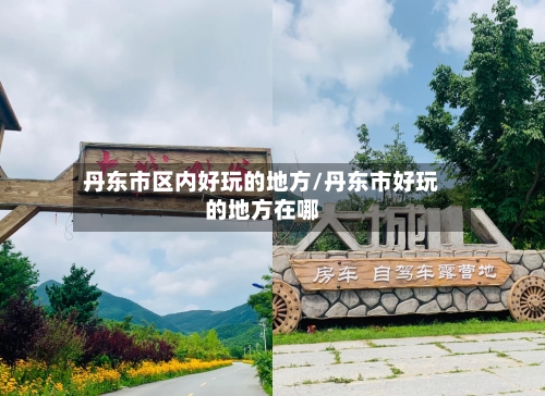 丹东市区内好玩的地方/丹东市好玩的地方在哪