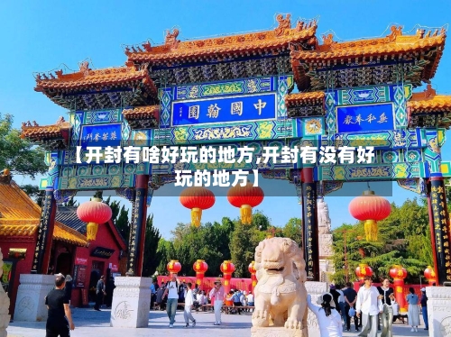 【开封有啥好玩的地方,开封有没有好玩的地方】