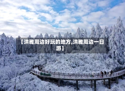 【洪雅周边好玩的地方,洪雅周边一日游】-第2张图片