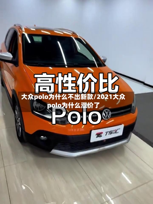 大众polo为什么不出新款/2021大众polo为什么涨价了