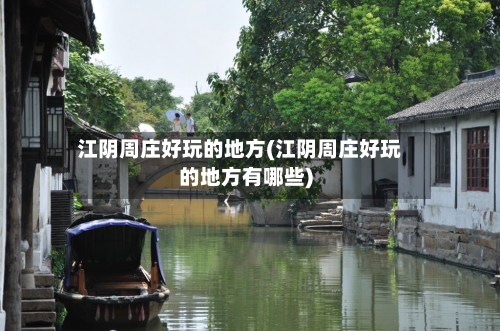 江阴周庄好玩的地方(江阴周庄好玩的地方有哪些)-第2张图片