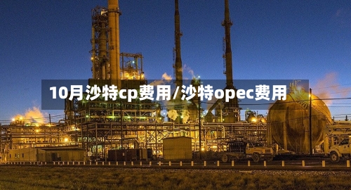 10月沙特cp费用/沙特opec费用-第2张图片