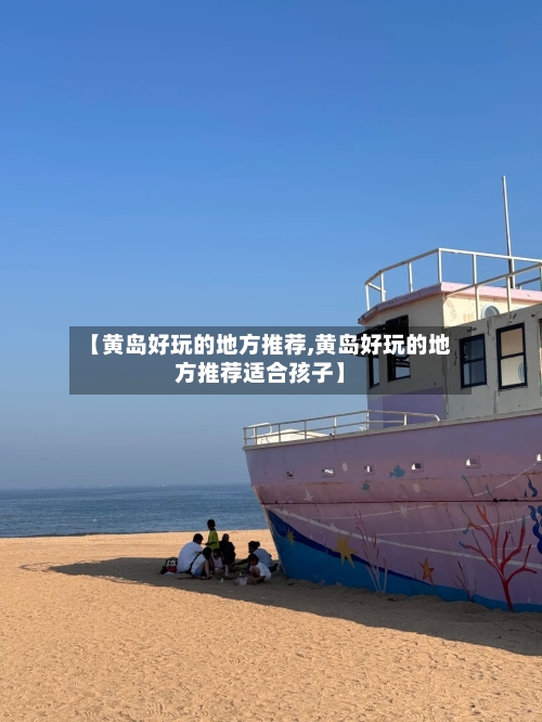 【黄岛好玩的地方推荐,黄岛好玩的地方推荐适合孩子】-第2张图片