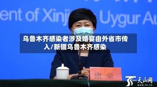 乌鲁木齐感染者涉及婚宴由外省市传入/新疆乌鲁木齐感染