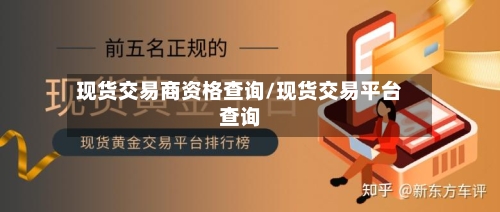 现货交易商资格查询/现货交易平台查询-第2张图片